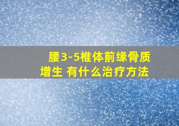 腰3-5椎体前缘骨质增生 有什么治疗方法